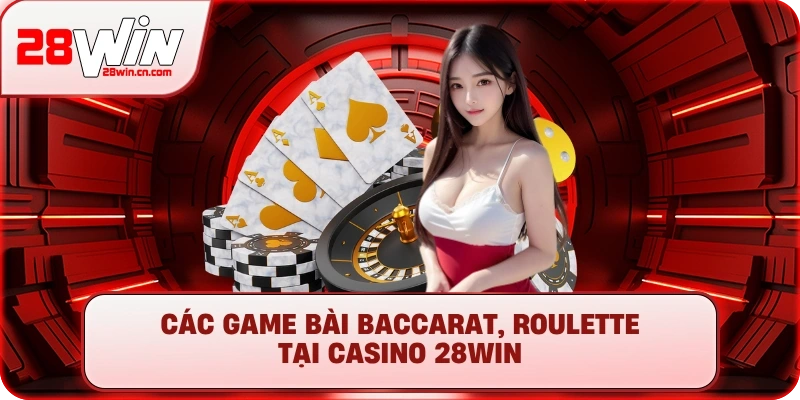 Casino 2 Các game bài Baccarat, Roulette tại Casino 28Win