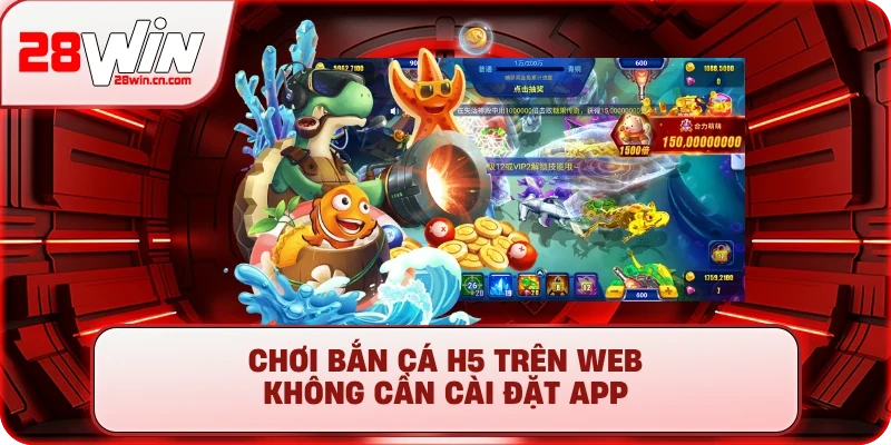 Bắn Cá H5 – Săn Thưởng Cực Đỉnh, Nổ Hũ Tiền Tỷ Tại 28Win 1 Chơi Bắn cá H5 trên web không cần cài đặt app