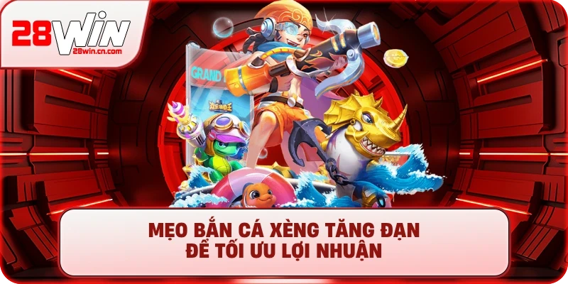 Bắn Cá Xèng - Chơi Game Đổi Thưởng Cực Đã, Uy Tín Tại 28Win 3 Mẹo bắn cá Xèng tăng đạn để tối ưu lợi nhuận