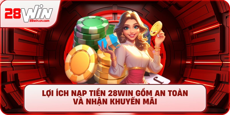 Nạp Tiền 28Win - Hướng Dẫn 5+ Phương Thức Nhanh Chóng 1 Lợi ích nạp tiền 28Win gồm an toàn và nhận khuyến mãi
